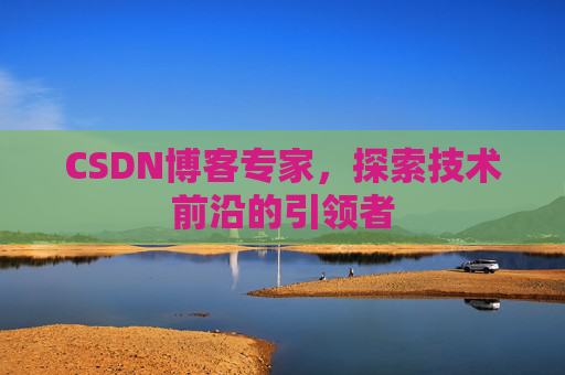 CSDN博客专家,探索技术前沿的引领者